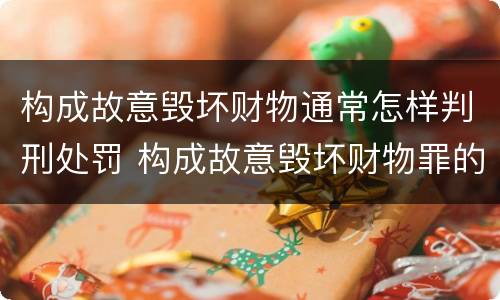 构成故意毁坏财物通常怎样判刑处罚 构成故意毁坏财物罪的标准