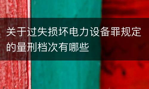 关于过失损坏电力设备罪规定的量刑档次有哪些