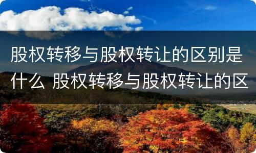 股权转移与股权转让的区别是什么 股权转移与股权转让的区别是什么意思
