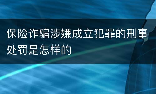 保险诈骗涉嫌成立犯罪的刑事处罚是怎样的