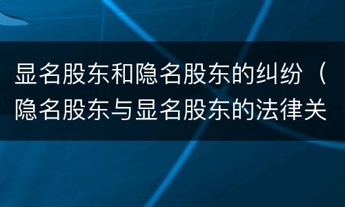 显名股东和隐名股东的纠纷（隐名股东与显名股东的法律关系）