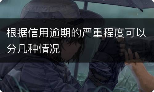 根据信用逾期的严重程度可以分几种情况