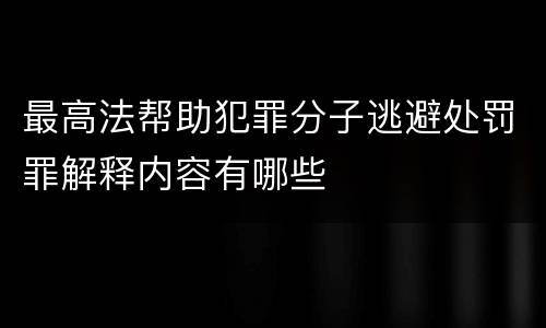 最高法帮助犯罪分子逃避处罚罪解释内容有哪些