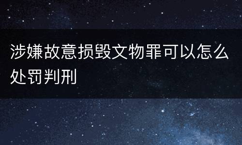 涉嫌故意损毁文物罪可以怎么处罚判刑
