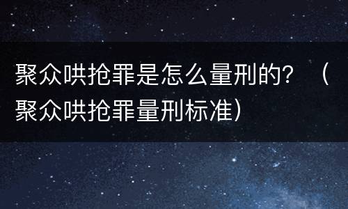 聚众哄抢罪是怎么量刑的？（聚众哄抢罪量刑标准）