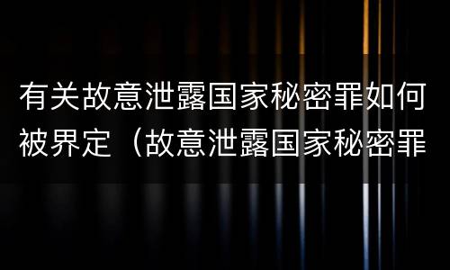 有关故意泄露国家秘密罪如何被界定（故意泄露国家秘密罪的情形有哪些）