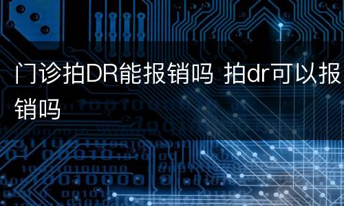门诊拍DR能报销吗 拍dr可以报销吗