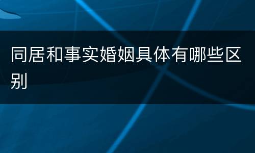 同居和事实婚姻具体有哪些区别