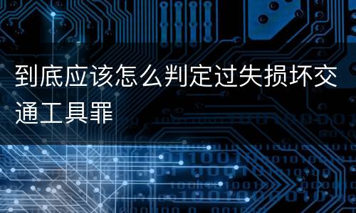 到底应该怎么判定过失损坏交通工具罪
