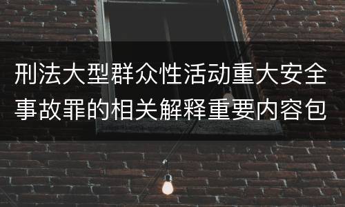 刑法大型群众性活动重大安全事故罪的相关解释重要内容包括什么