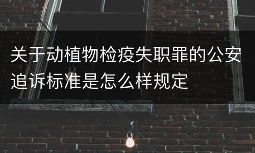 关于动植物检疫失职罪的公安追诉标准是怎么样规定