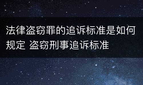 法律盗窃罪的追诉标准是如何规定 盗窃刑事追诉标准
