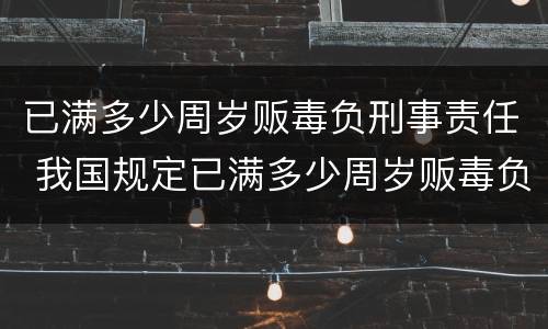 已满多少周岁贩毒负刑事责任 我国规定已满多少周岁贩毒负刑事责任