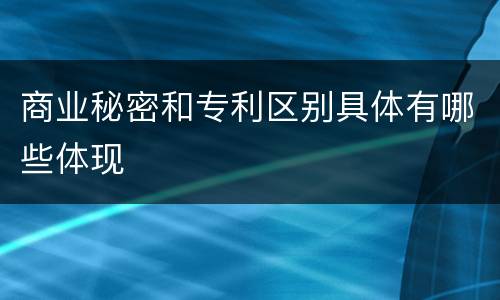 商业秘密和专利区别具体有哪些体现