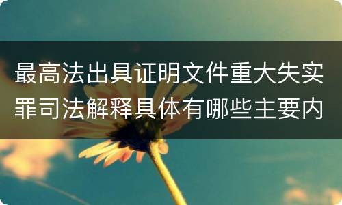 最高法出具证明文件重大失实罪司法解释具体有哪些主要内容