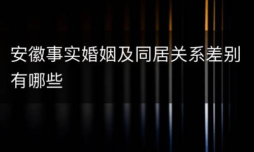 安徽事实婚姻及同居关系差别有哪些