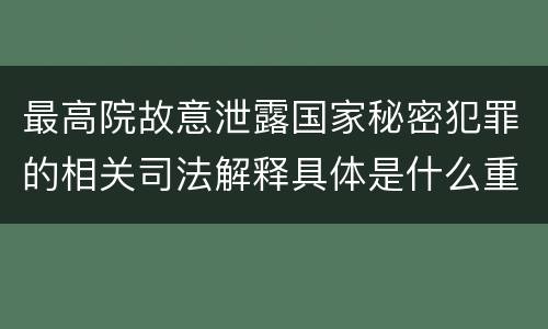 最高院故意泄露国家秘密犯罪的相关司法解释具体是什么重要内容