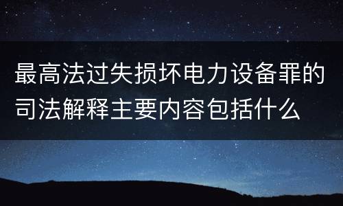 最高法过失损坏电力设备罪的司法解释主要内容包括什么