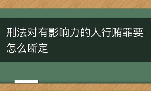 刑法对有影响力的人行贿罪要怎么断定