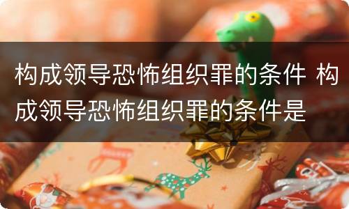 构成领导恐怖组织罪的条件 构成领导恐怖组织罪的条件是