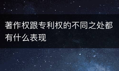 著作权跟专利权的不同之处都有什么表现