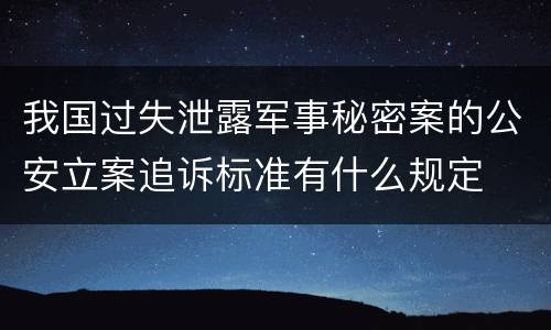 我国过失泄露军事秘密案的公安立案追诉标准有什么规定
