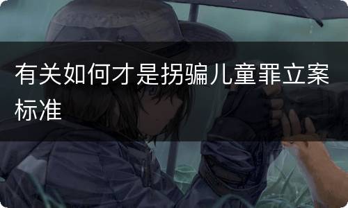 有关如何才是拐骗儿童罪立案标准