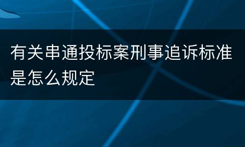 有关串通投标案刑事追诉标准是怎么规定