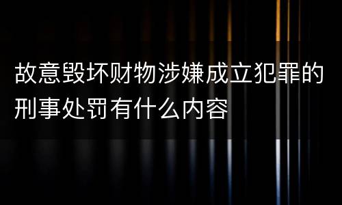 故意毁坏财物涉嫌成立犯罪的刑事处罚有什么内容
