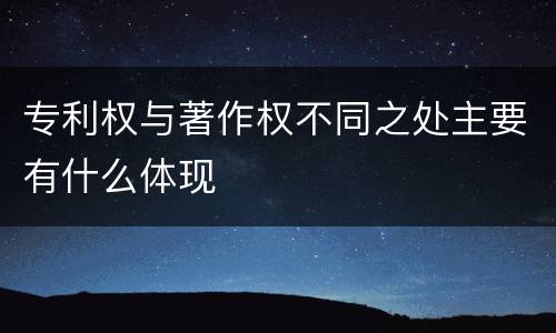专利权与著作权不同之处主要有什么体现