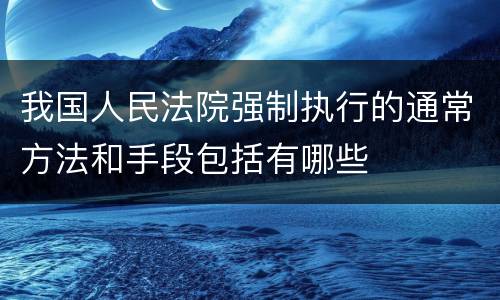 我国人民法院强制执行的通常方法和手段包括有哪些