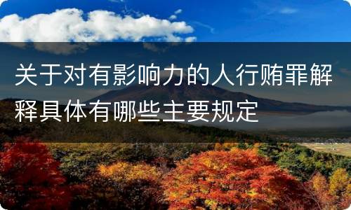 关于对有影响力的人行贿罪解释具体有哪些主要规定