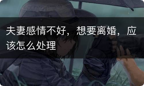 夫妻感情不好，想要离婚，应该怎么处理