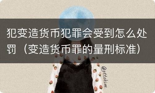 犯变造货币犯罪会受到怎么处罚（变造货币罪的量刑标准）