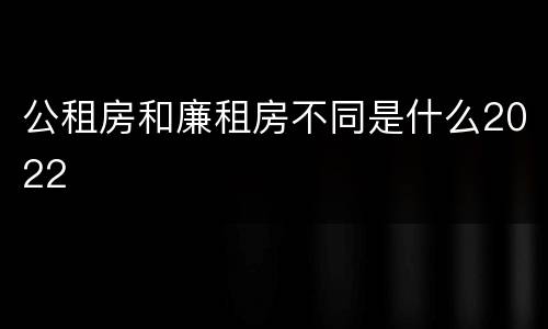 公租房和廉租房不同是什么2022