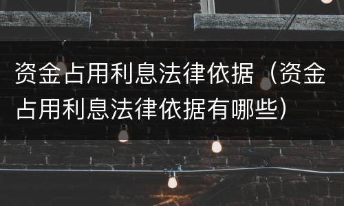 资金占用利息法律依据（资金占用利息法律依据有哪些）
