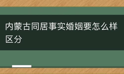内蒙古同居事实婚姻要怎么样区分