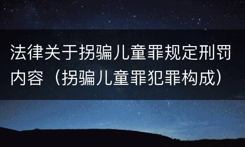 法律关于拐骗儿童罪规定刑罚内容（拐骗儿童罪犯罪构成）