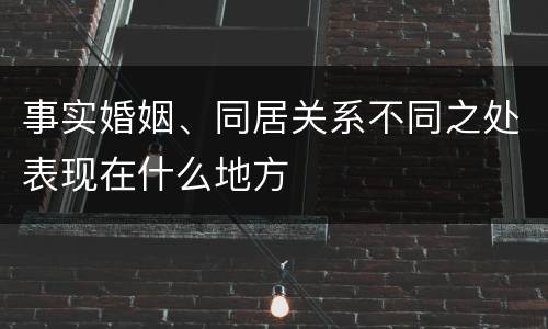 事实婚姻、同居关系不同之处表现在什么地方