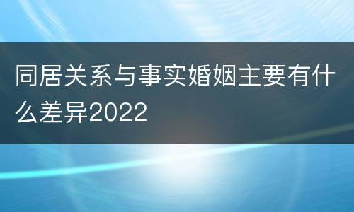 同居关系与事实婚姻主要有什么差异2022