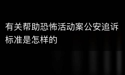 有关帮助恐怖活动案公安追诉标准是怎样的