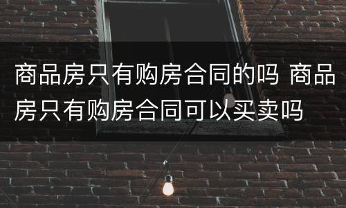 商品房只有购房合同的吗 商品房只有购房合同可以买卖吗