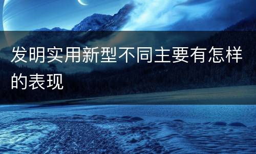 发明实用新型不同主要有怎样的表现