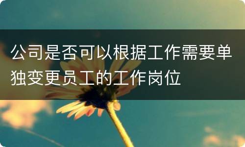 公司是否可以根据工作需要单独变更员工的工作岗位