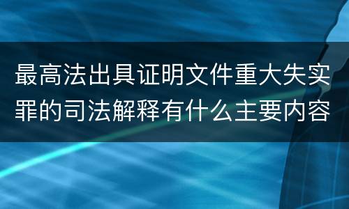 最高法出具证明文件重大失实罪的司法解释有什么主要内容