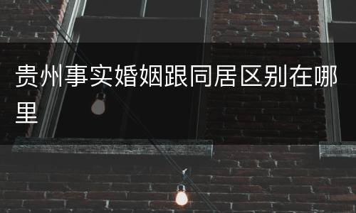 贵州事实婚姻跟同居区别在哪里