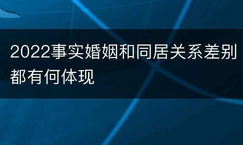 2022事实婚姻和同居关系差别都有何体现