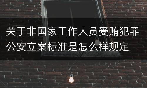 关于非国家工作人员受贿犯罪公安立案标准是怎么样规定