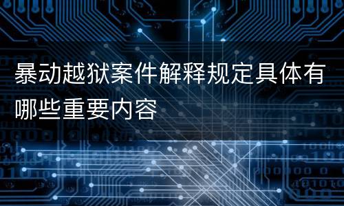 暴动越狱案件解释规定具体有哪些重要内容