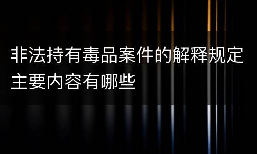 非法持有毒品案件的解释规定主要内容有哪些